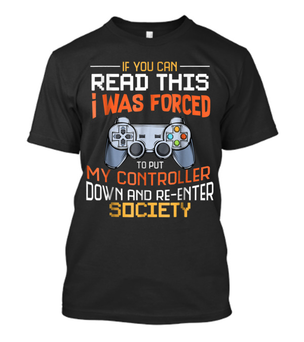 If You Can Read This I Was Forced To Put My Controller Down And Re-Enter Society T-Shirt