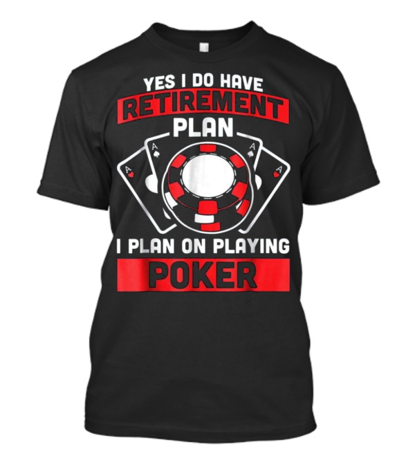 Yes I Do Have A Retirement Plan I Plan On Playing Poker T-Shirt