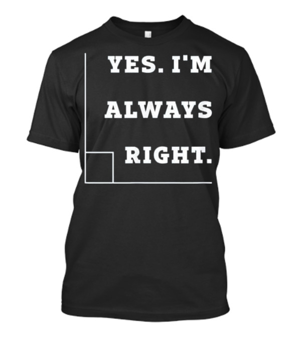 Yes I'm Always Right Right Angle Pun T-Shirt