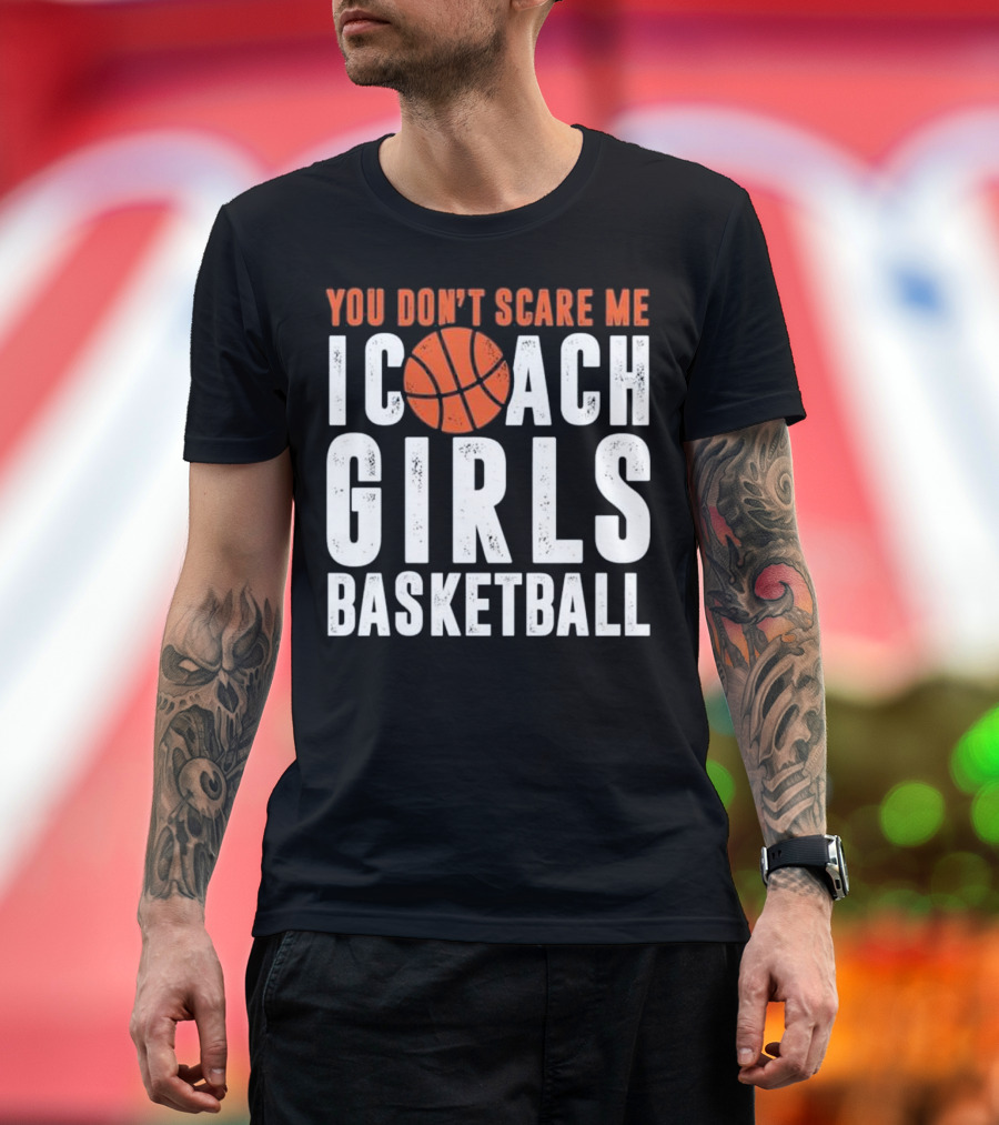You Don't Scare Me I Coach Girls Basketball Sporting Bold Text with Basketball T-Shirt