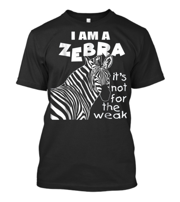 I Am A Zebra It's Not For The Weak T-Shirt