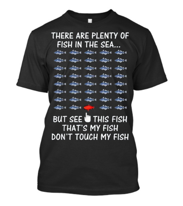 There Are Plenty Of Fish In The Sea But See This Fish That's My Fish Don't Touch My Fish T-Shirt