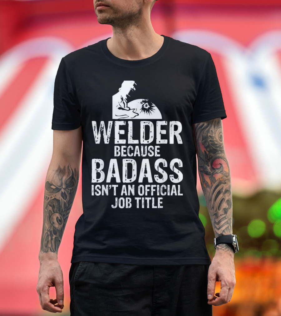 Welder Because Badass Isn't an Official Job Title Welding T-Shirt