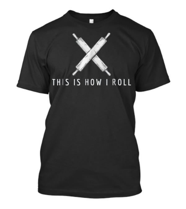 This Is How I Roll Pastry Chef Bread Rolling Pin Crossed T-Shirt