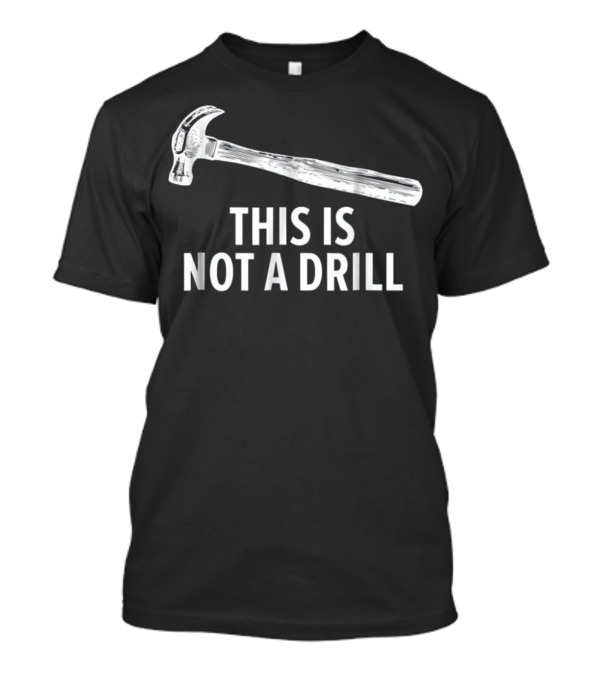 This Is Not A Drill With Funny Carpentry Hammer T-Shirt