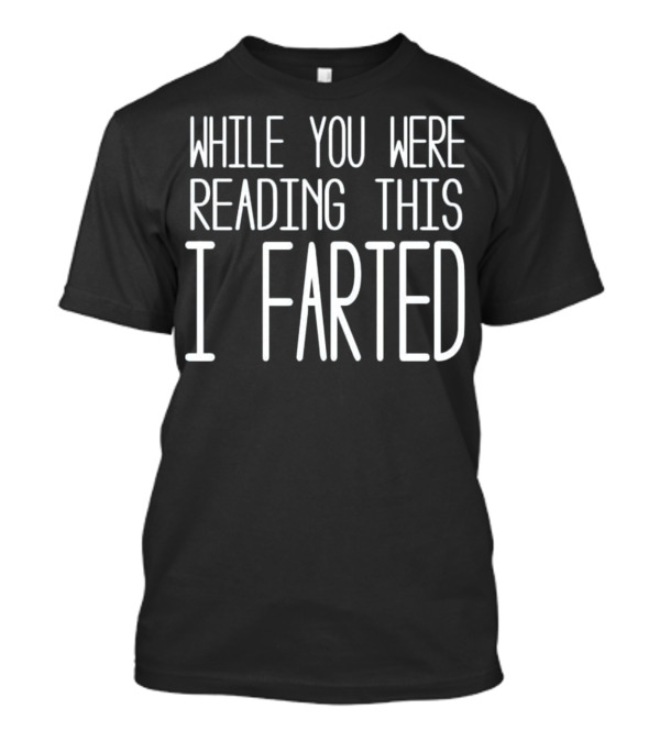 While You Were Reading This I Farted T-Shirt