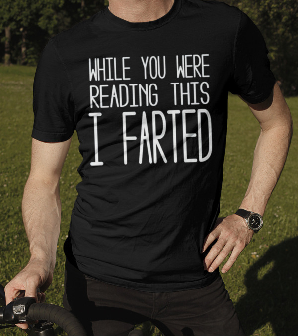 While You Were Reading This I Farted T-Shirt