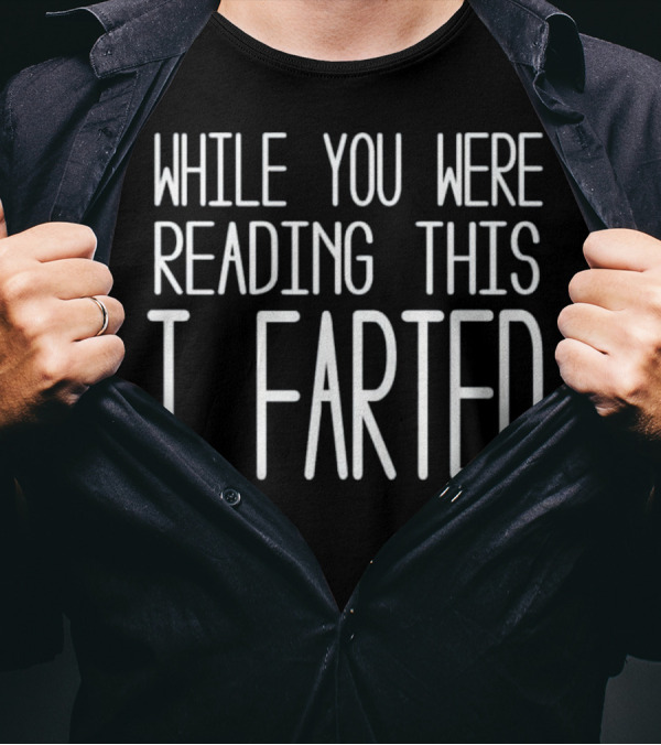 While You Were Reading This I Farted T-Shirt