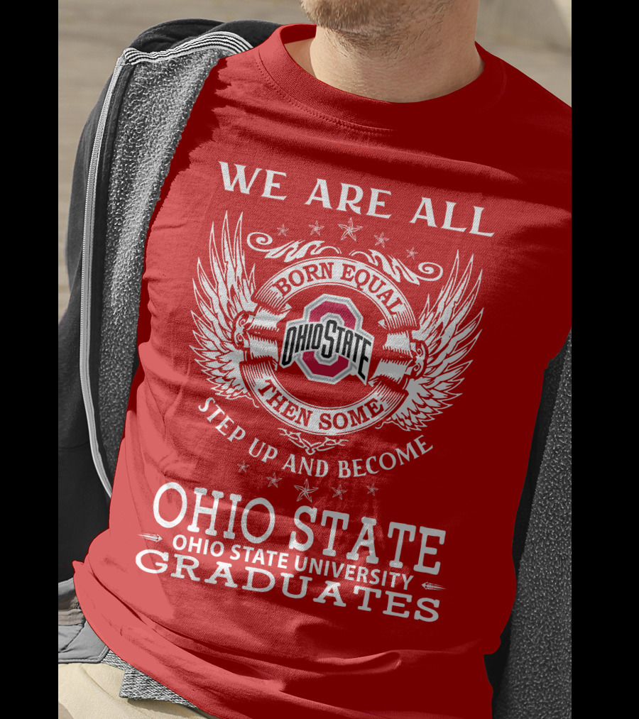 We Are All Born Equal Then Some Step Up And Become Ohio State University Graduates T-Shirt