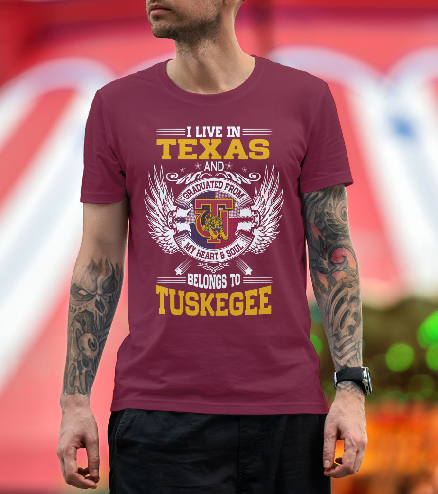 I LIVE IN TEXAS AND MY HEART and SOUL BELONGS TO TUSKEGEE T-Shirt