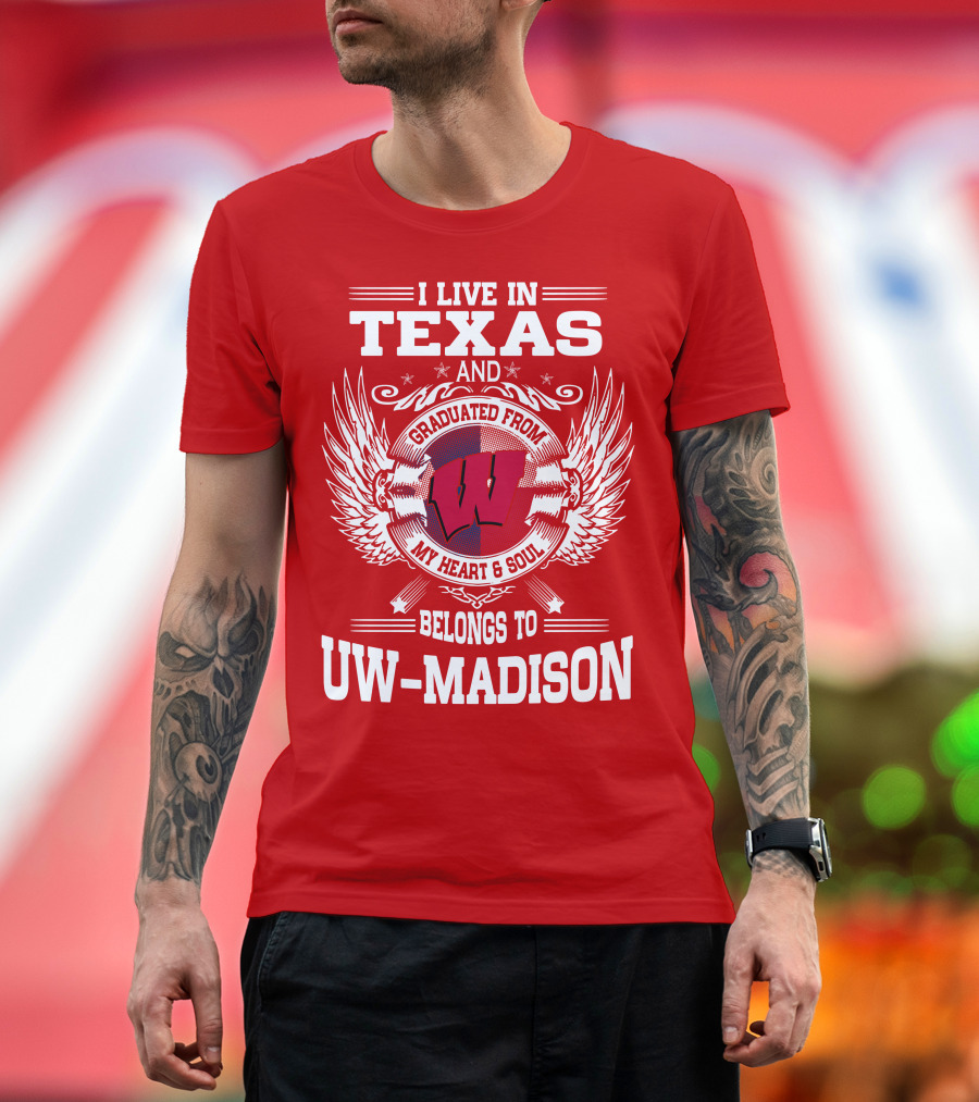 I LIVE IN TEXAS AND GRADUATED FROM MY HEART and SOUL BELONGS TO UW-MADISON T-Shirt