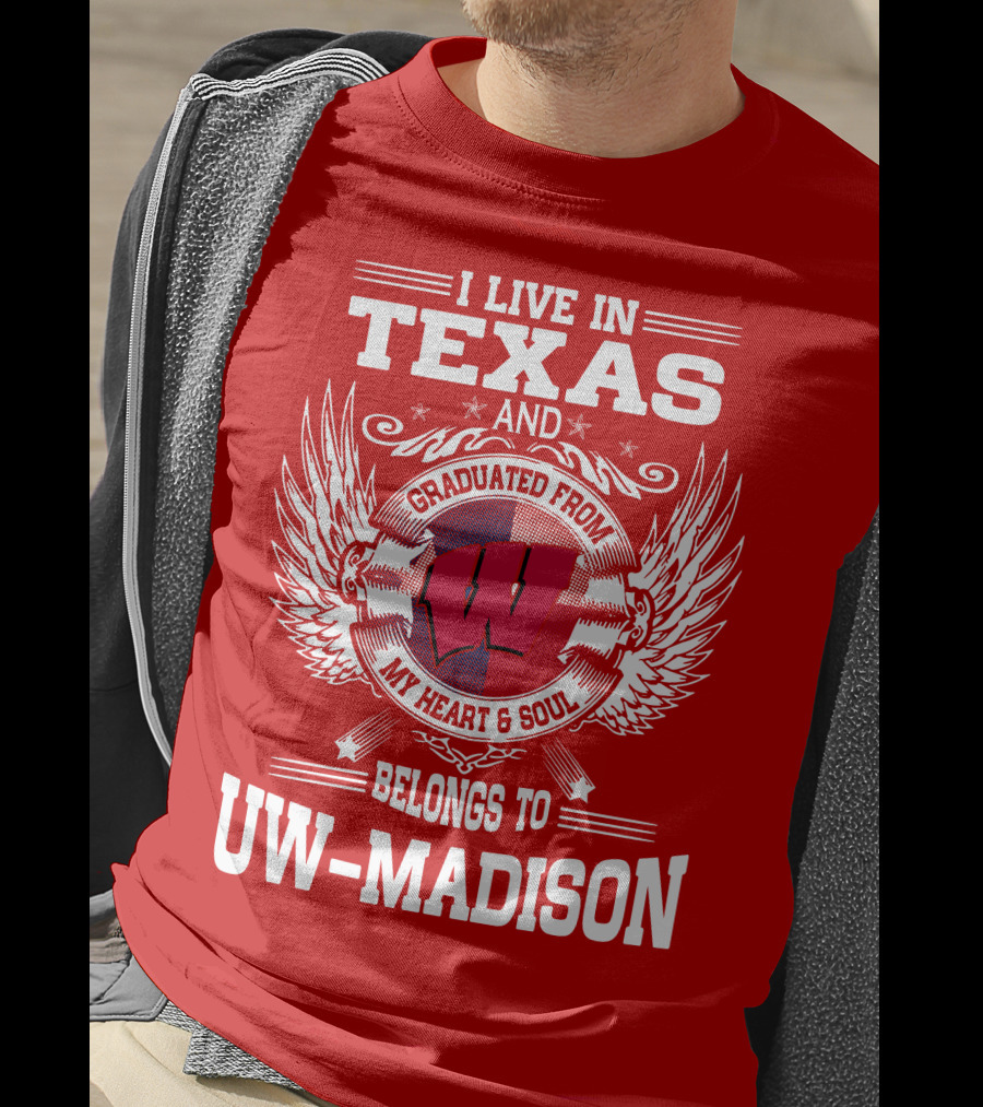 I Live IN Texas And Graduated From My Heart And Soul Belongs To Uw-Madison T-Shirt
