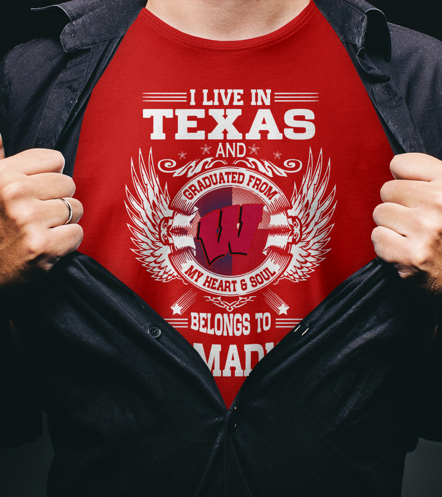 I Live IN Texas And Graduated From My Heart And Soul Belongs To Uw-Madison T-Shirt