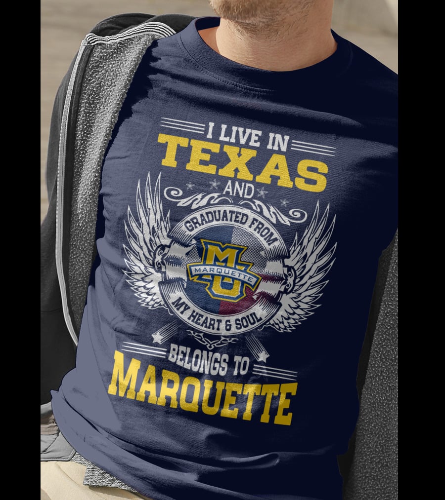 I Live In Texas And Graduated From Marquette My Heart And Soul Belongs To Marquette T-Shirt