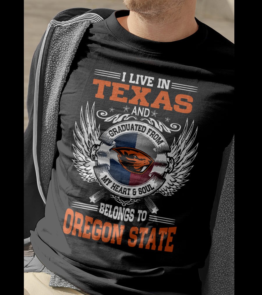 I Live In Texas Graduated From Oregon State My Heart And Soul Belongs To Oregon State T-Shirt