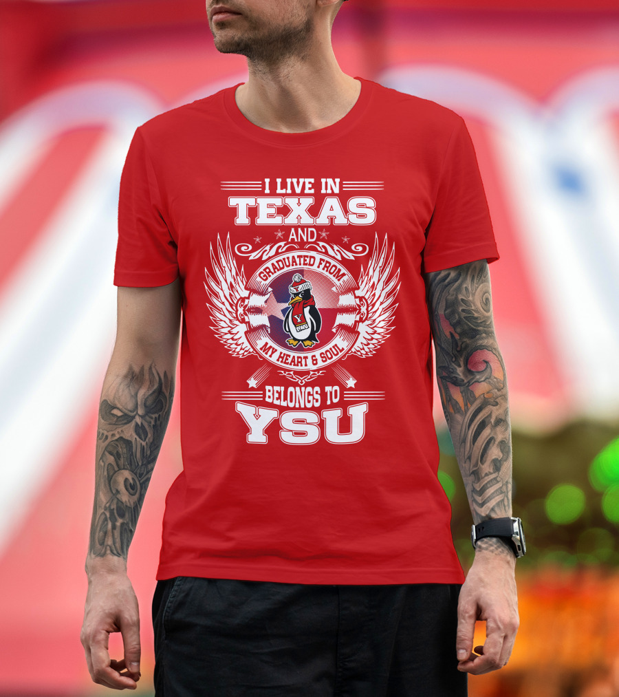 I LIVE IN TEXAS AND GRADUATED FROM MY HEART AND SOUL BELONGS TO YSU T-Shirt