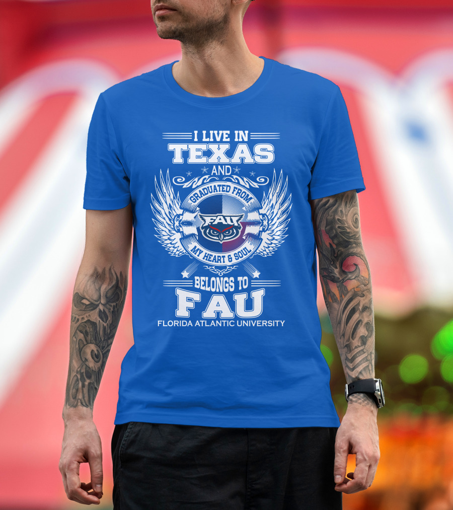 I Live in Texas and Graduated from FAU My Heart and Soul Belongs to FAU Florida Atlantic University T-Shirt