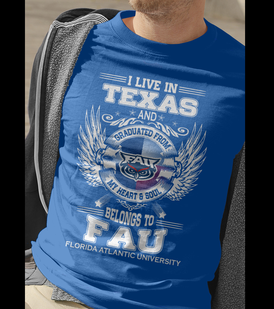 I Live In Texas And Graduated From FAU My Heart And Soul Belongs To FAU Florida Atlantic University T-Shirt