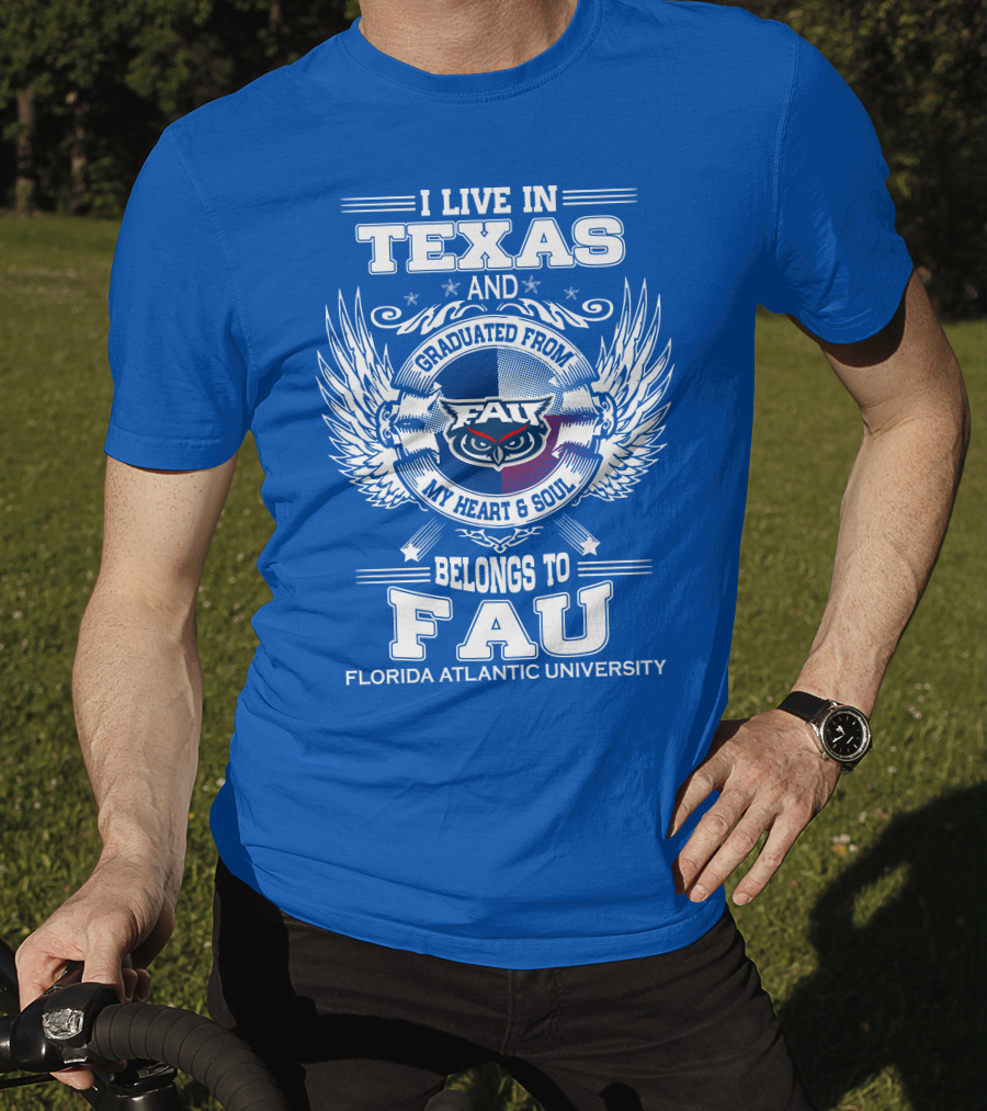 I Live In Texas And Graduated From FAU My Heart And Soul Belongs To FAU Florida Atlantic University T-Shirt