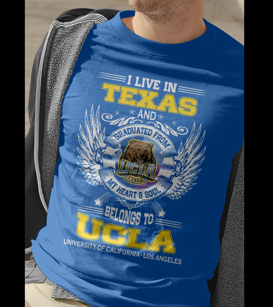 I Live In Texas And Graduated From UCLA Bruins My Heart And Soul Belongs To University Of California Los Angeles T-Shirt