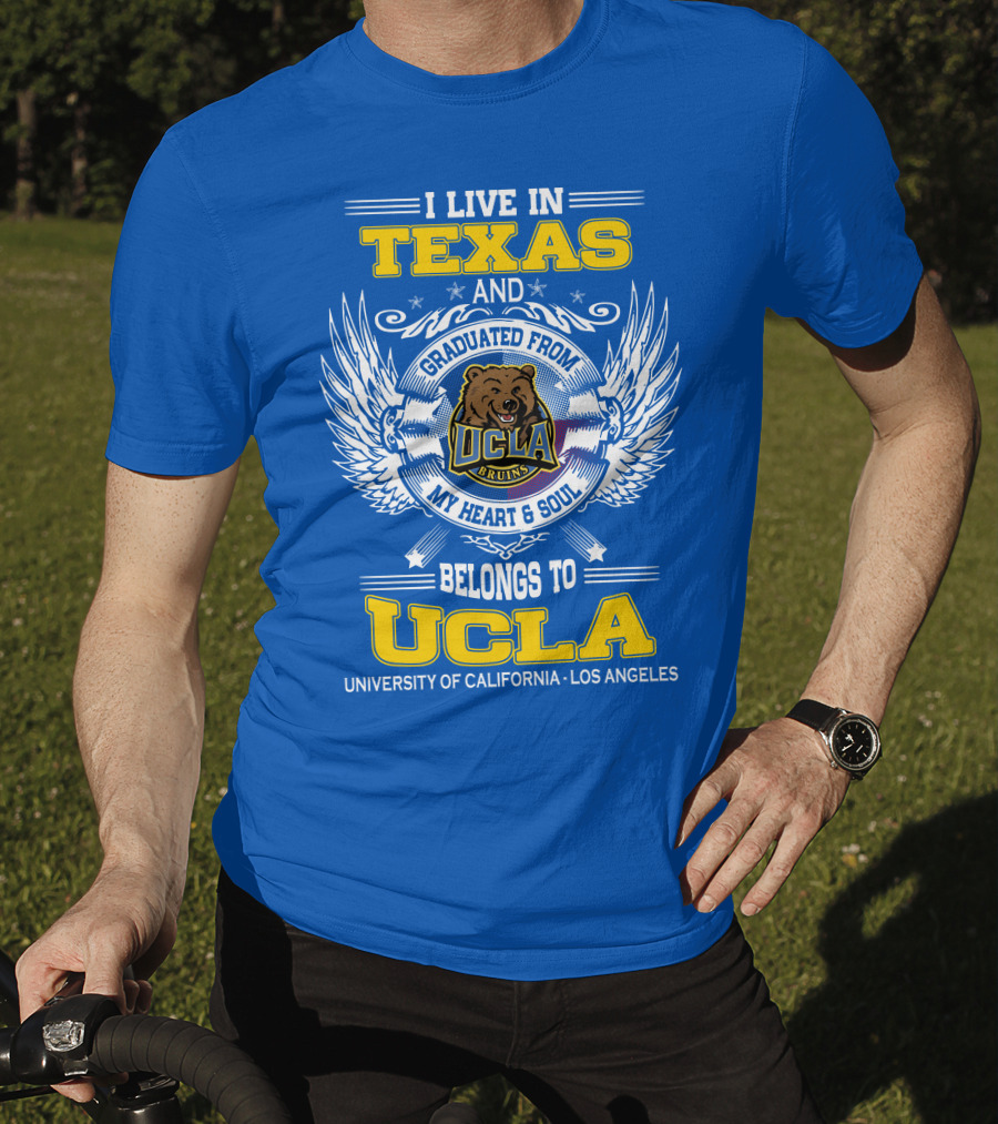 I Live In Texas And Graduated From UCLA Bruins My Heart And Soul Belongs To University Of California Los Angeles T-Shirt
