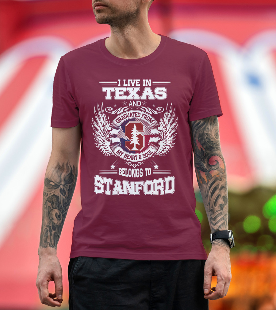 I Live in Texas and Graduated from Stanford My Heart and Soul Belongs to Stanford T-Shirt
