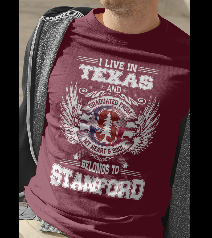I Live In Texas And Graduated From Stanford My Heart And Soul Belongs To Stanford T-Shirt