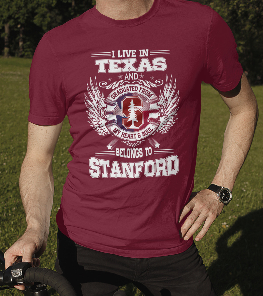I Live In Texas And Graduated From Stanford My Heart And Soul Belongs To Stanford T-Shirt