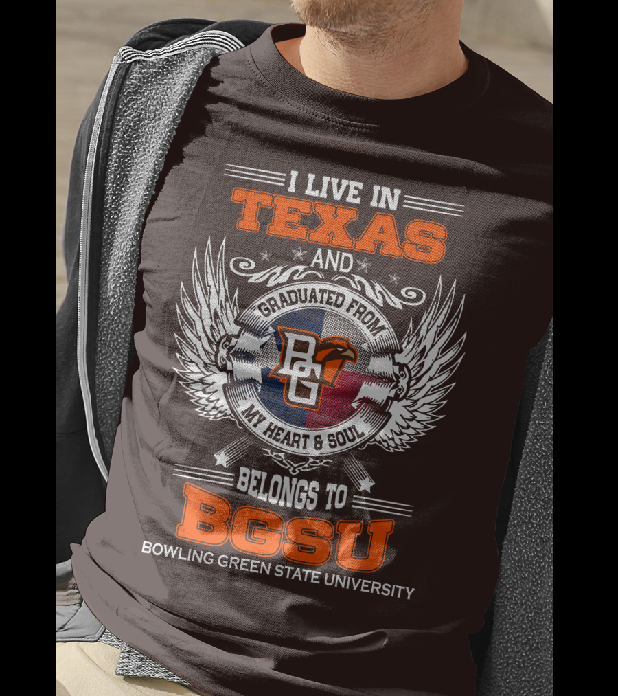I Live In Texas And Graduated From Bowling Green State University My Heart And Soul Belongs To BGSU T-Shirt