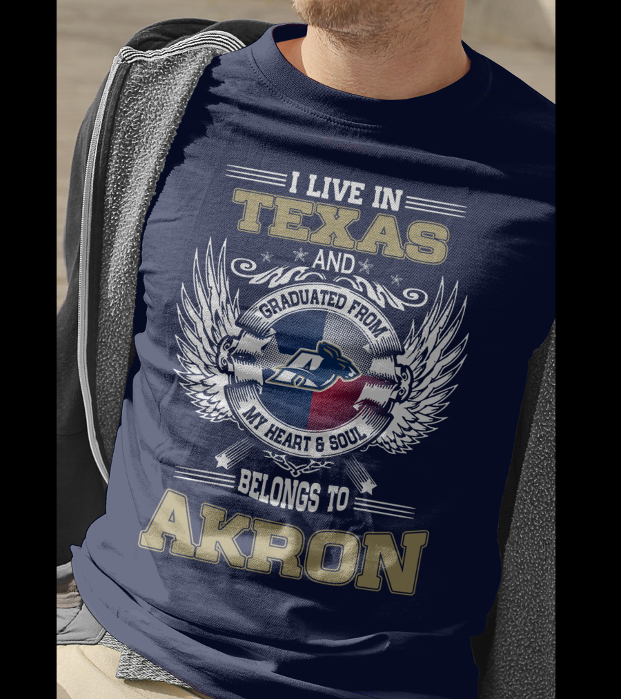 I Live IN Texas And Graduated From My Heart And Soul Belongs To Akron T-Shirt