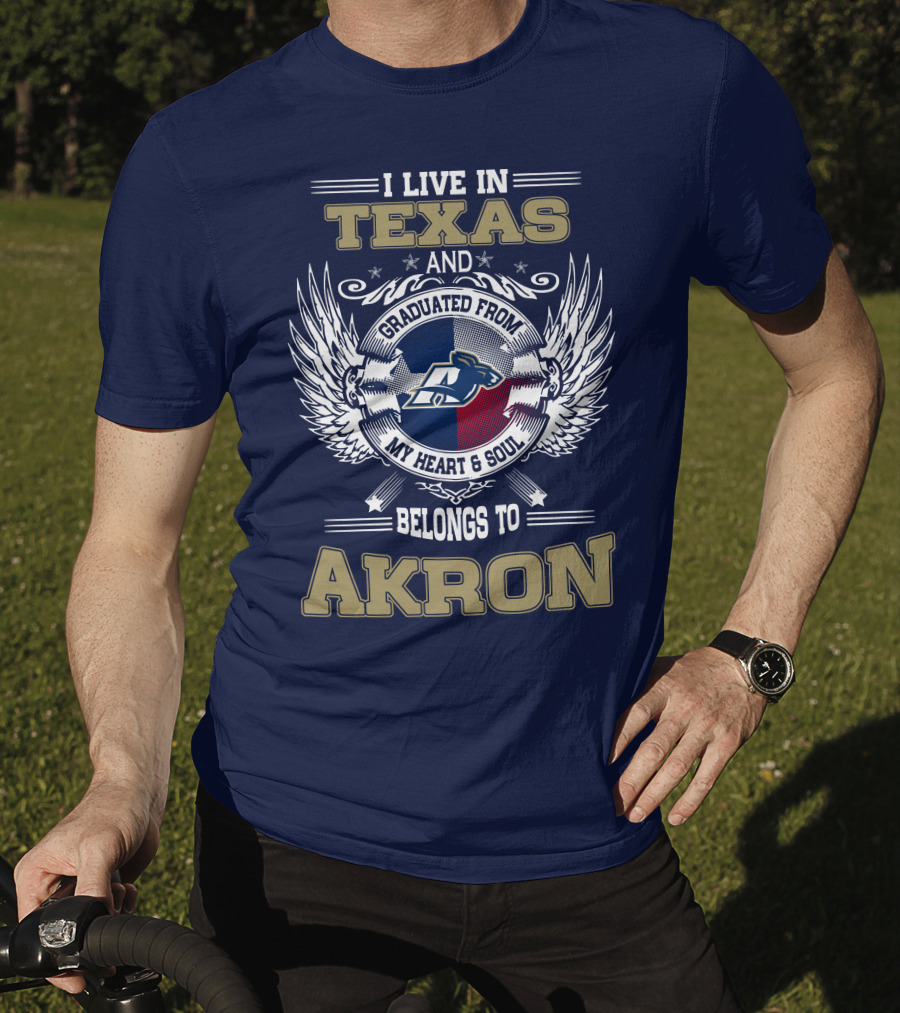 I Live IN Texas And Graduated From My Heart And Soul Belongs To Akron T-Shirt
