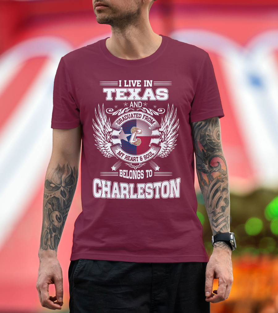 I LIVE IN TEXAS GRADUATED FROM CHARLESTON MY HEART AND SOUL BELONGS TO CHARLESTON T-Shirt