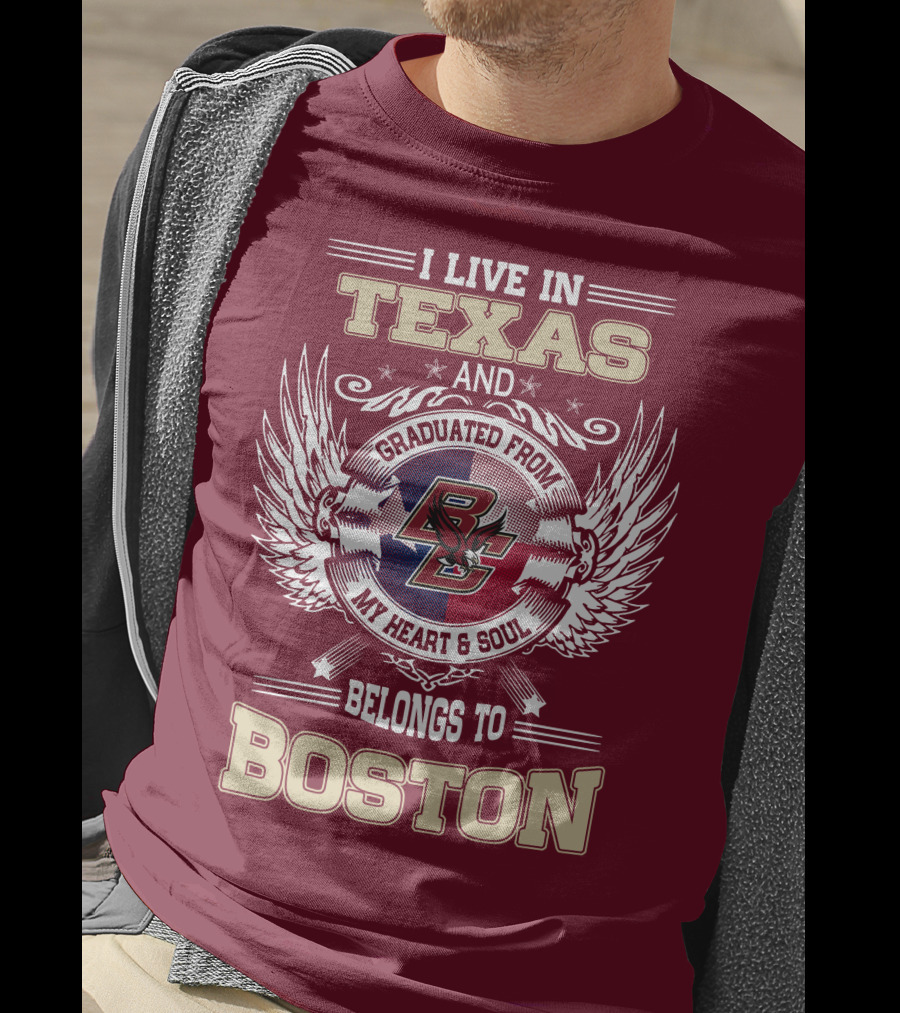 I Live In Texas And Graduated From My Heart And Soul Belongs To Boston T-Shirt