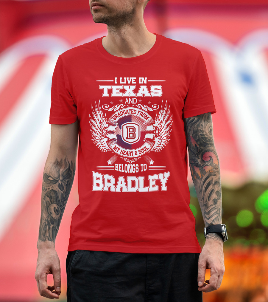 I Live in Texas and Graduated from Bradley My Heart and Soul Belongs to Bradley T-Shirt