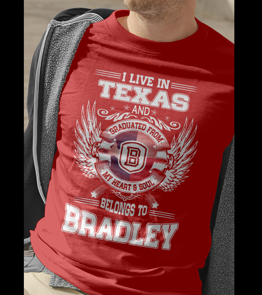 I Live In Texas And Graduated From Bradley My Heart And Soul Belongs To Bradley T-Shirt