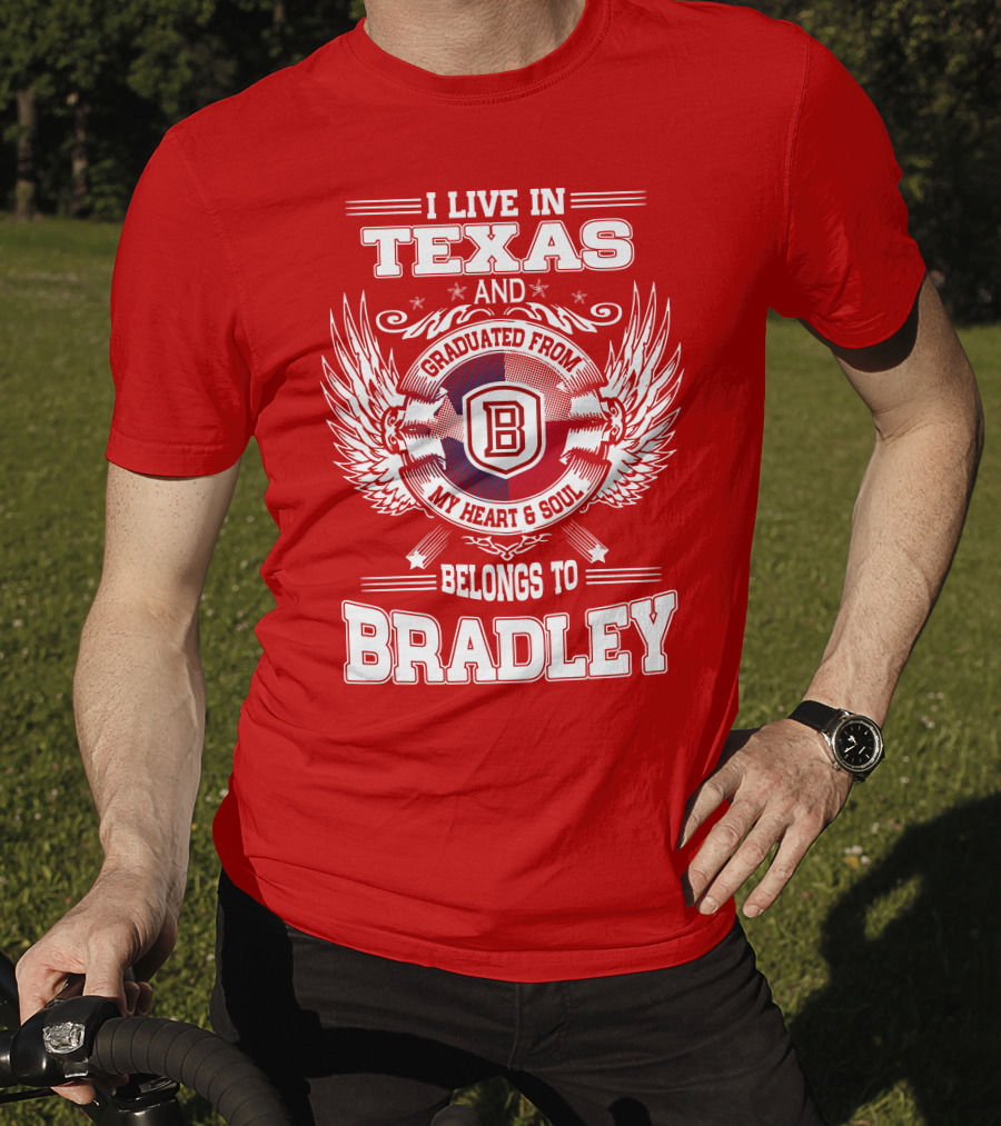 I Live In Texas And Graduated From Bradley My Heart And Soul Belongs To Bradley T-Shirt