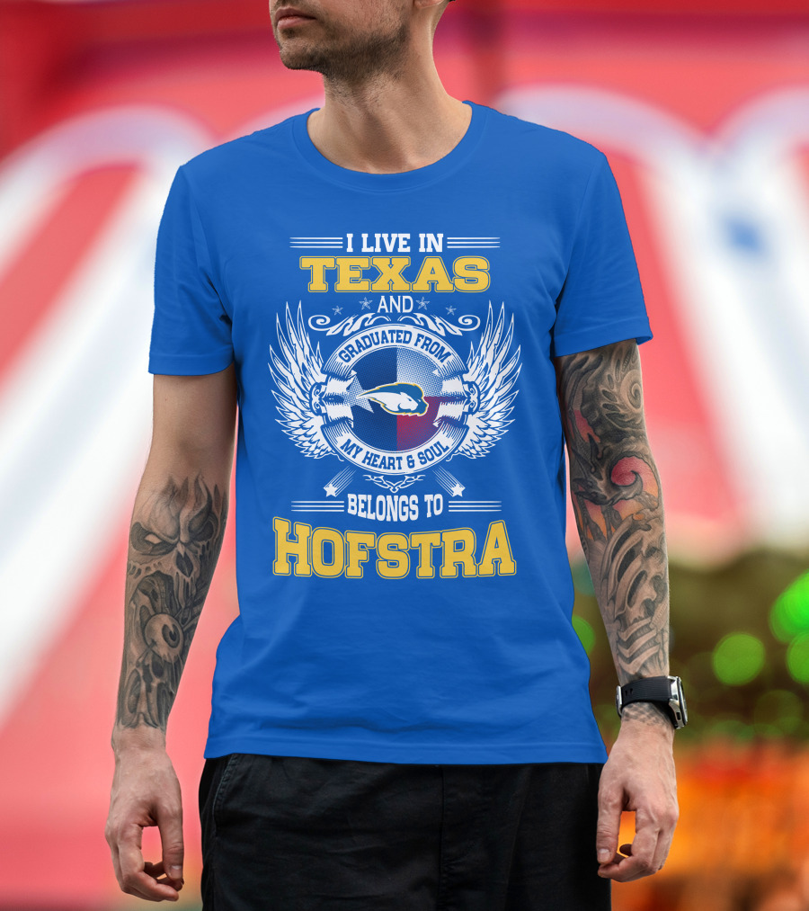 I LIVE IN TEXAS GRADUATED FROM MY HEART and SOUL BELONGS TO HOFSTRA T-Shirt