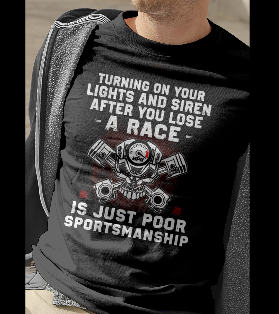 Turning On Your Lights And Siren After You Lose A Race Is Just Poor Sportsmanship T-Shirt