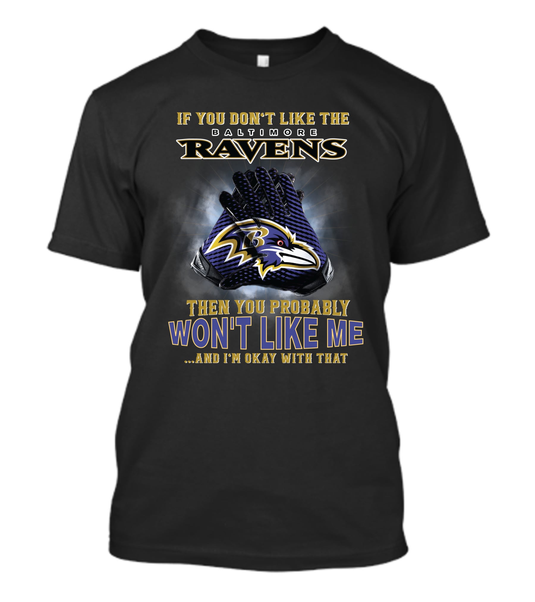 If You Don't Like The Baltimore Ravens Then You Probably Won't Like Me And I'm Okay With That T-Shirt