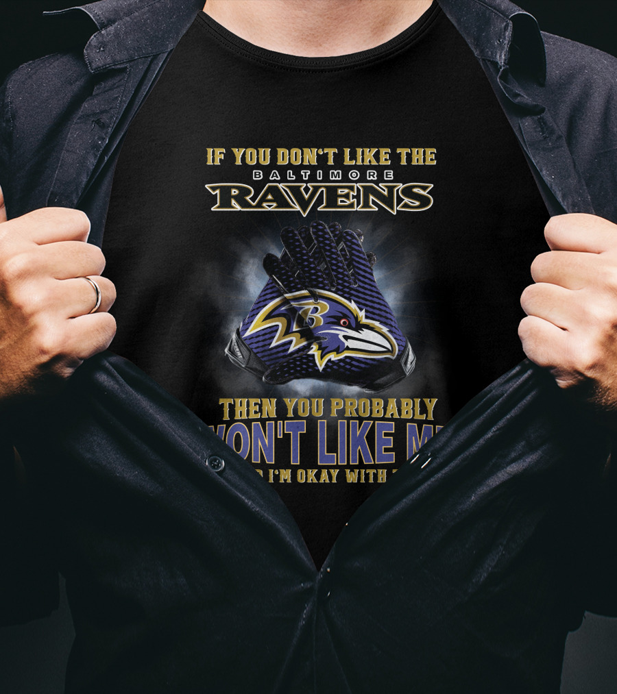 If You Don't Like The Baltimore Ravens Then You Probably Won't Like Me And I'm Okay With That T-Shirt