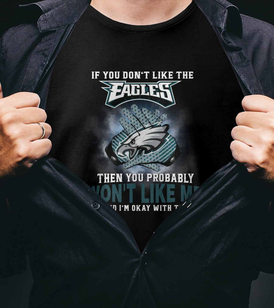 If You Don’t Like The Eagles Then You Probably Won’t Like Me And I’m Okay With That T-Shirt