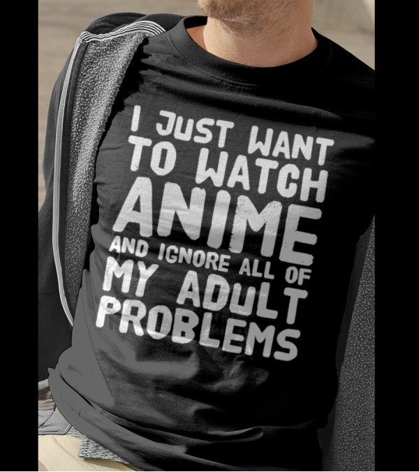 I Just Want To Watch Anime And Ignore All Of My Adult Problems T-Shirt