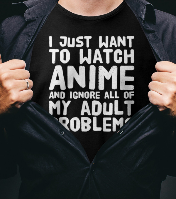 I Just Want To Watch Anime And Ignore All Of My Adult Problems T-Shirt