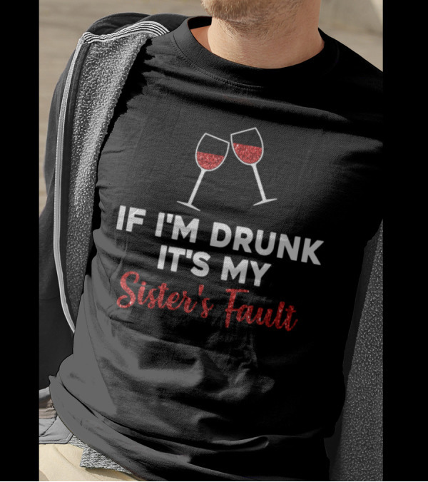 If I'm Drunk It's My Sister's Fault Wine Glasses T-Shirt