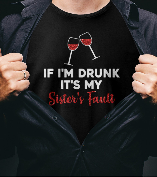 If I'm Drunk It's My Sister's Fault Wine Glasses T-Shirt