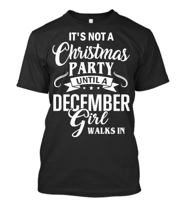 It's Not A Christmas Party Until A December Girl Walks In T-Shirt