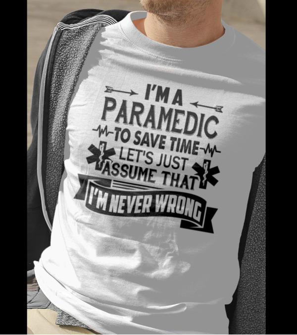 I'M A PARAMEDIC TO SAVE TIME LET'S JUST ASSUME THAT I'M NEVER WRONG T-Shirt