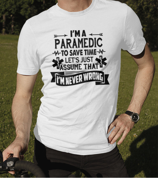 I'M A PARAMEDIC TO SAVE TIME LET'S JUST ASSUME THAT I'M NEVER WRONG T-Shirt