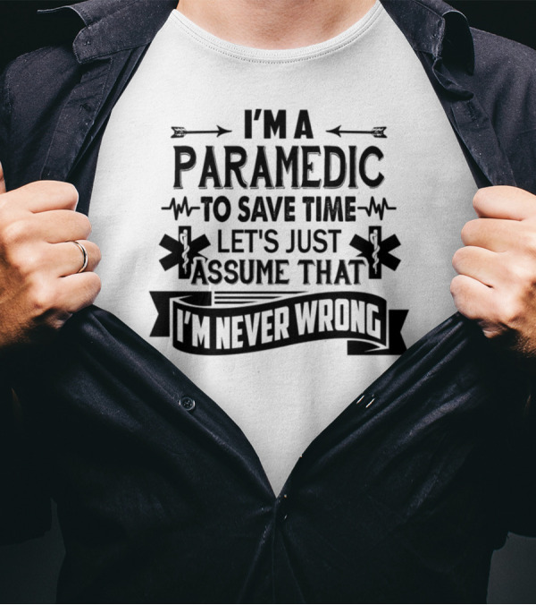 I'M A PARAMEDIC TO SAVE TIME LET'S JUST ASSUME THAT I'M NEVER WRONG T-Shirt