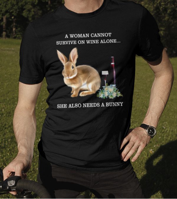 A Woman Cannot Survive On Wine Alone She Also Needs A Bunny T-Shirt